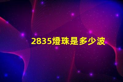 2835燈珠是多少波長 2835燈珠的功率